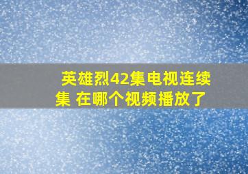 英雄烈42集电视连续集 在哪个视频播放了